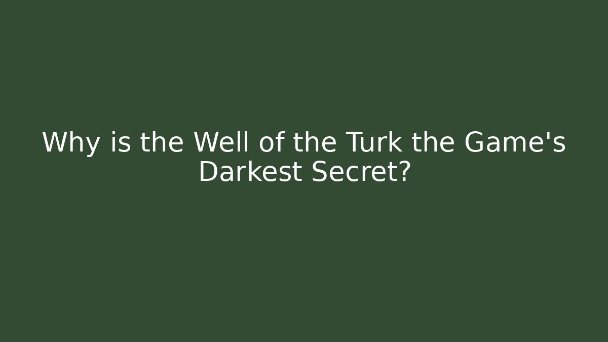 Why is the Well of the Turk the Game's Darkest Secret?