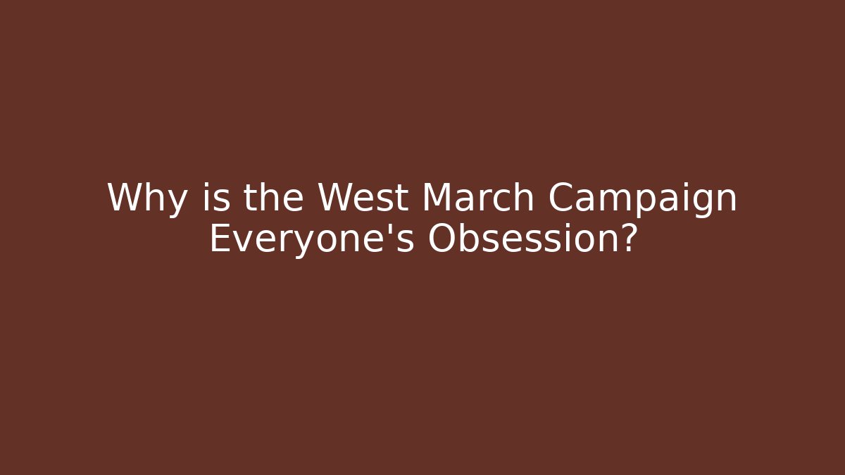 Why is the West March Campaign Everyone's Obsession?