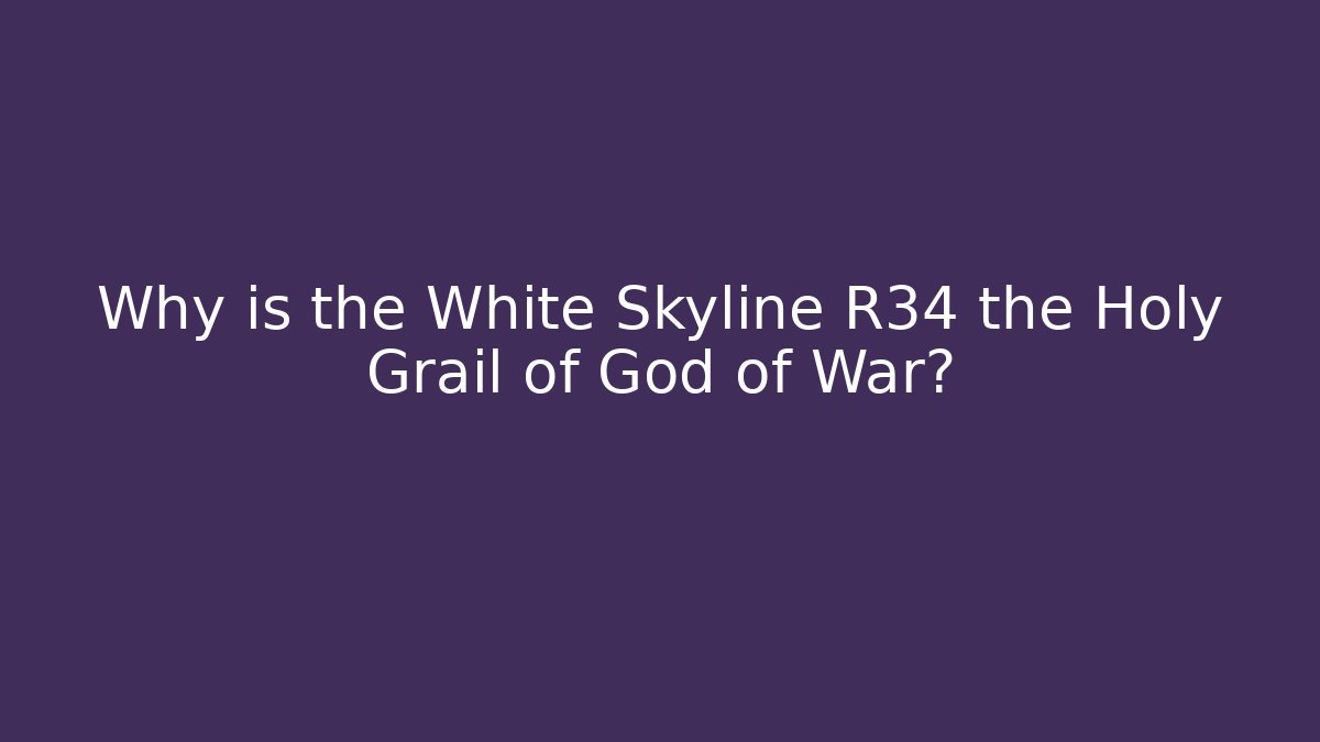 Why is the White Skyline R34 the Holy Grail of God of War?