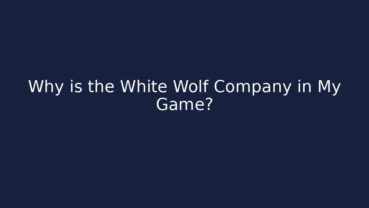 Why is the White Wolf Company in My Game?