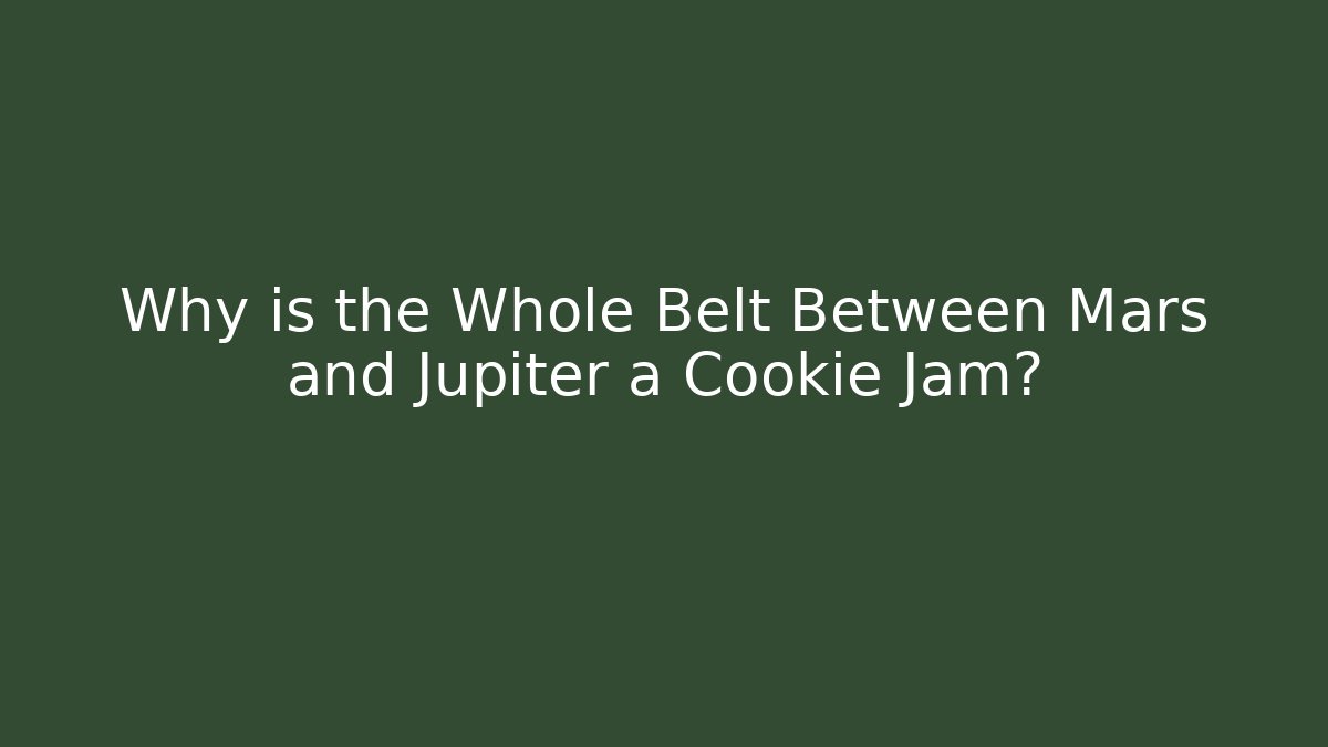 Why is the Whole Belt Between Mars and Jupiter a Cookie Jam? - Critter Realm