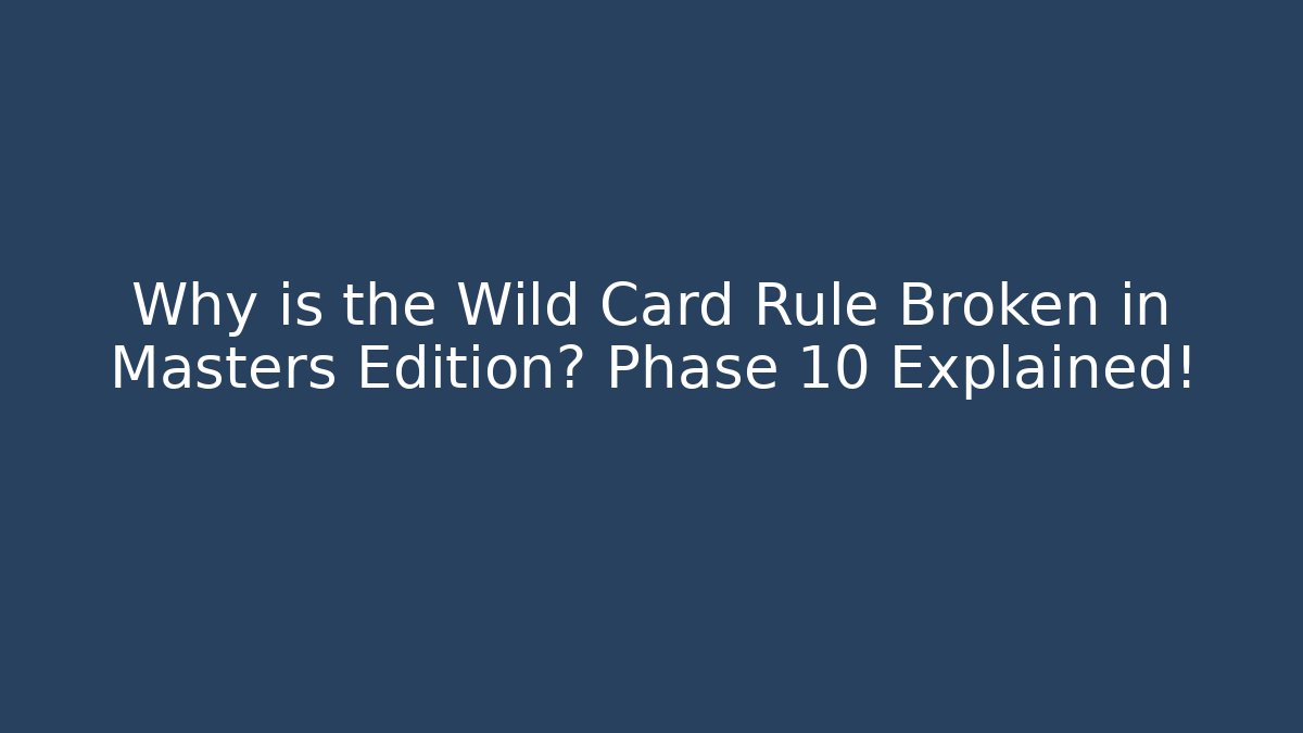 Why is the Wild Card Rule Broken in Masters Edition? Phase 10 Explained!