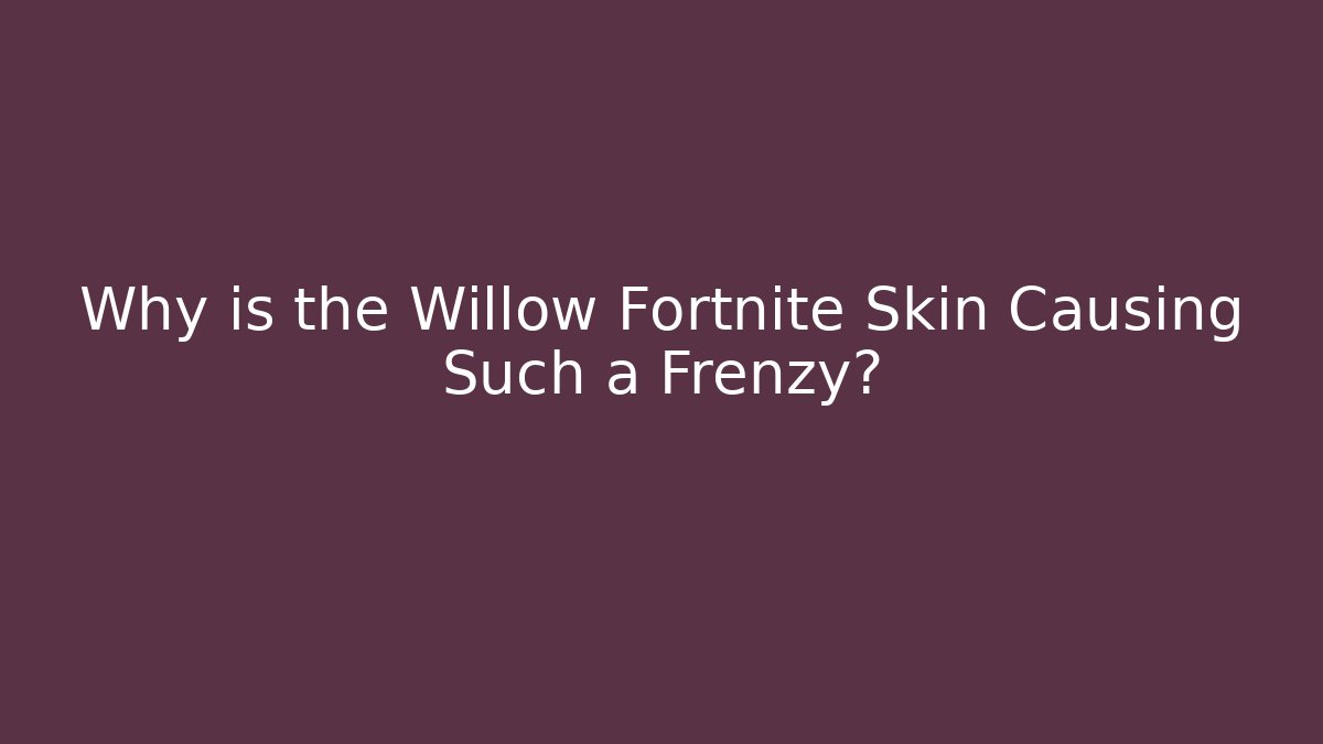 Why is the Willow Fortnite Skin Causing Such a Frenzy?