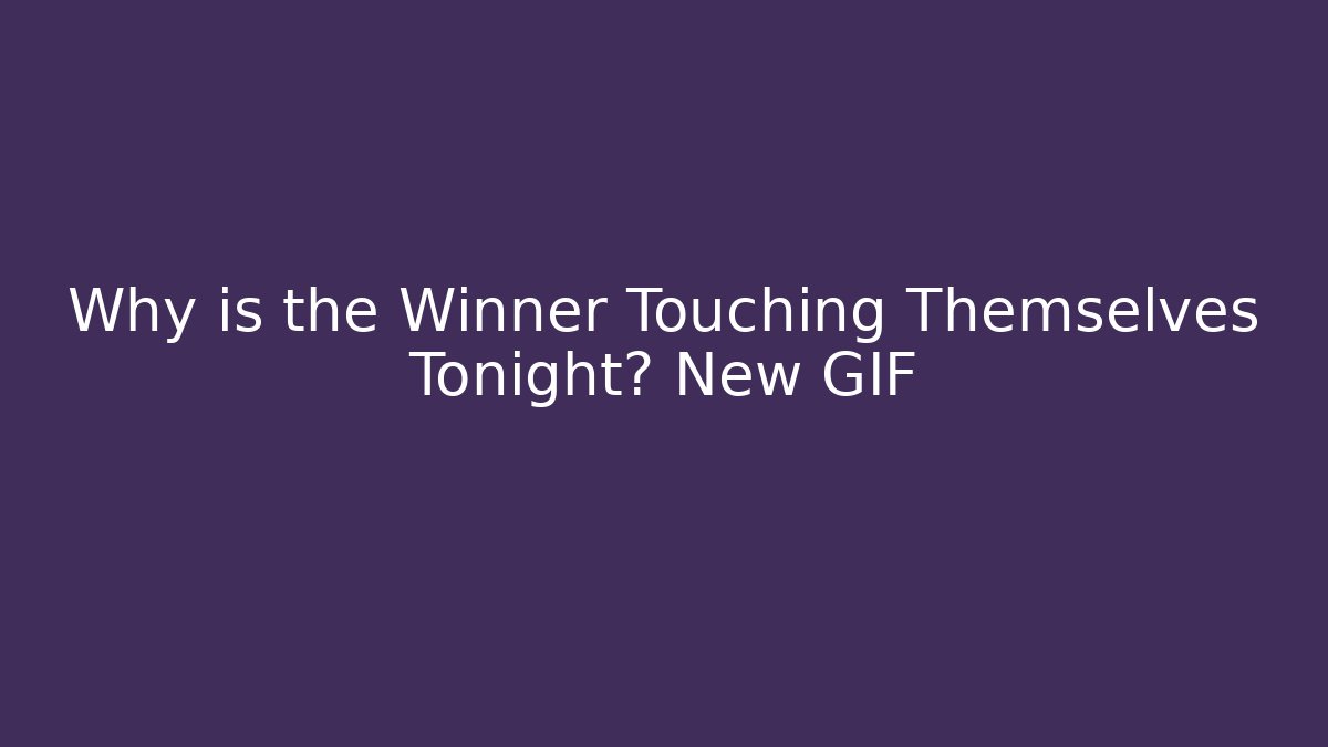 Why is the Winner Touching Themselves Tonight? New GIF - Critter Realm