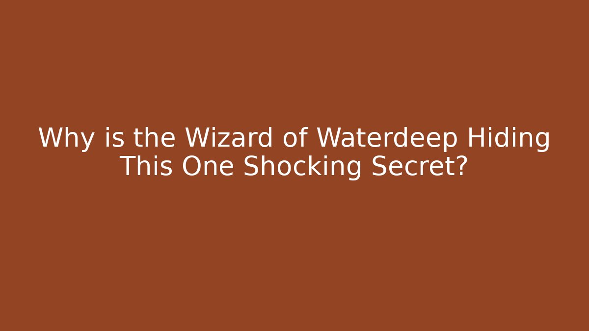 Why is the Wizard of Waterdeep Hiding This One Shocking Secret?