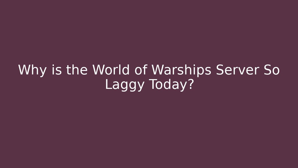 Why is the World of Warships Server So Laggy Today?