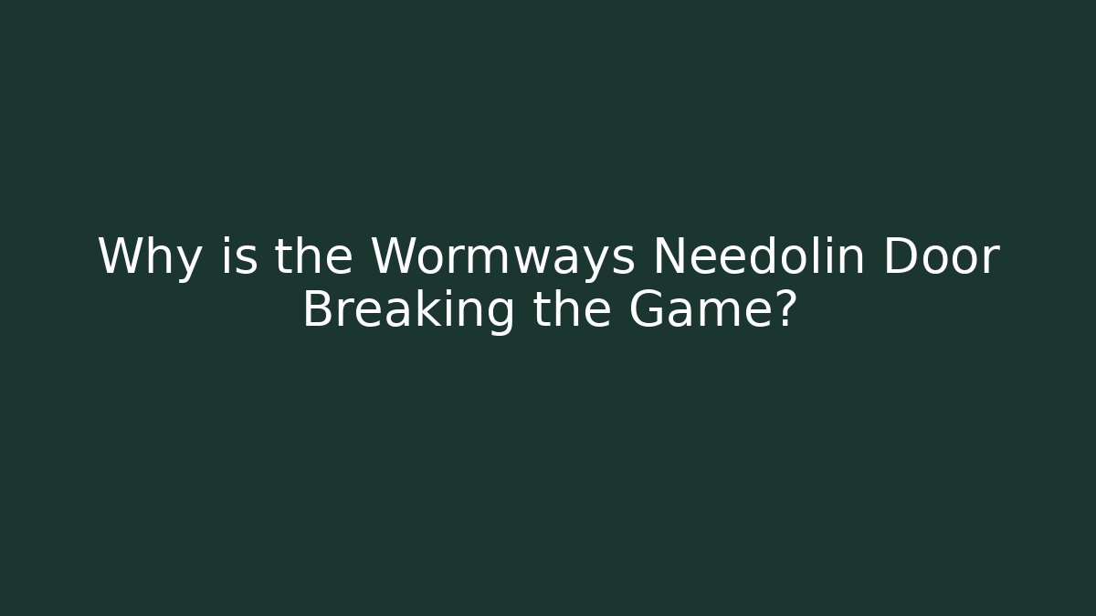 Why is the Wormways Needolin Door Breaking the Game?