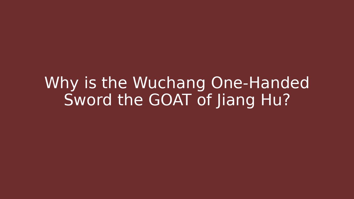 Why is the Wuchang One-Handed Sword the GOAT of Jiang Hu?
