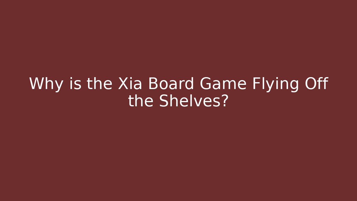 Why is the Xia Board Game Flying Off the Shelves?