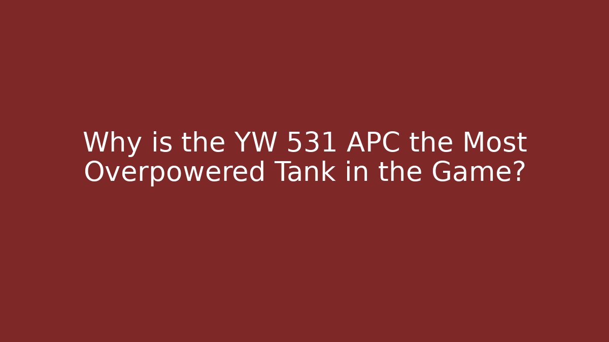 Why is the YW 531 APC the Most Overpowered Tank in the Game?