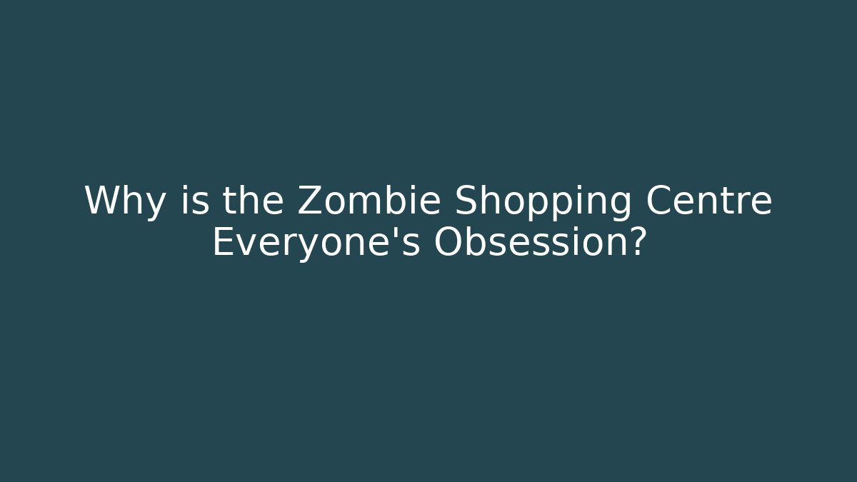 Why is the Zombie Shopping Centre Everyone's Obsession? - Critter Realm