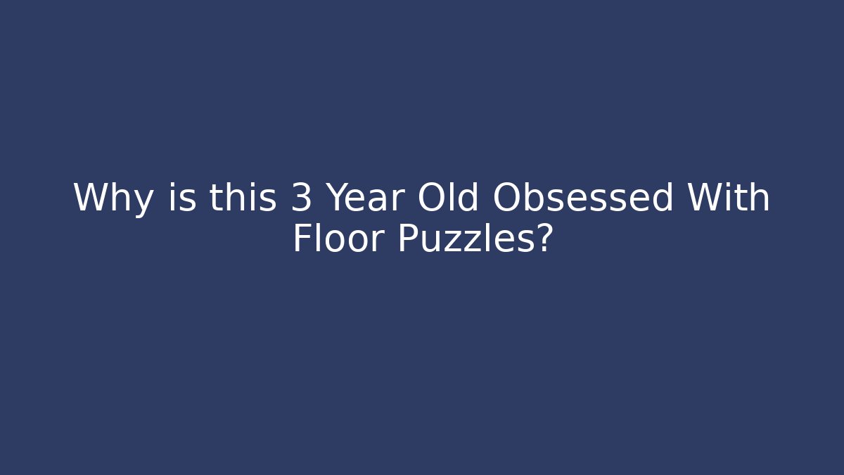 Why is this 3 Year Old Obsessed With Floor Puzzles?