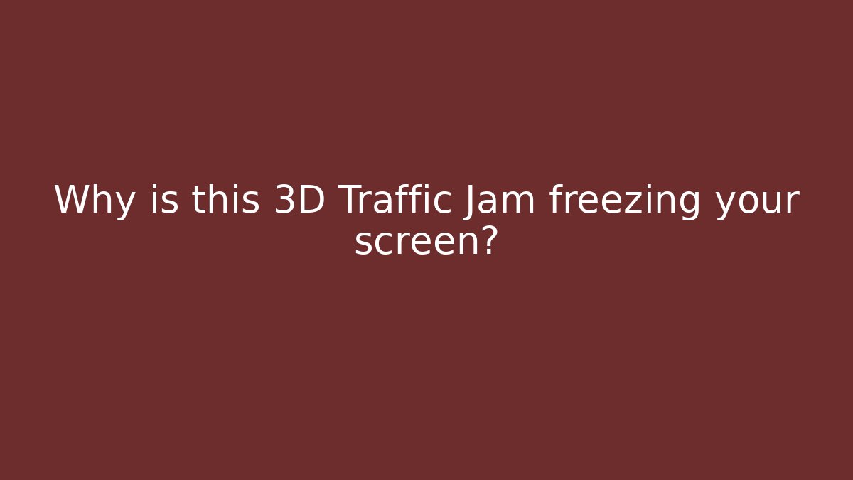 Why is this 3D Traffic Jam freezing your screen?