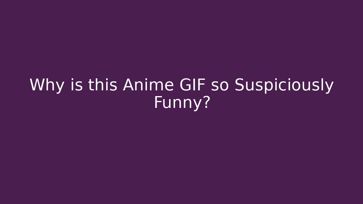 Why is this Anime GIF so Suspiciously Funny?