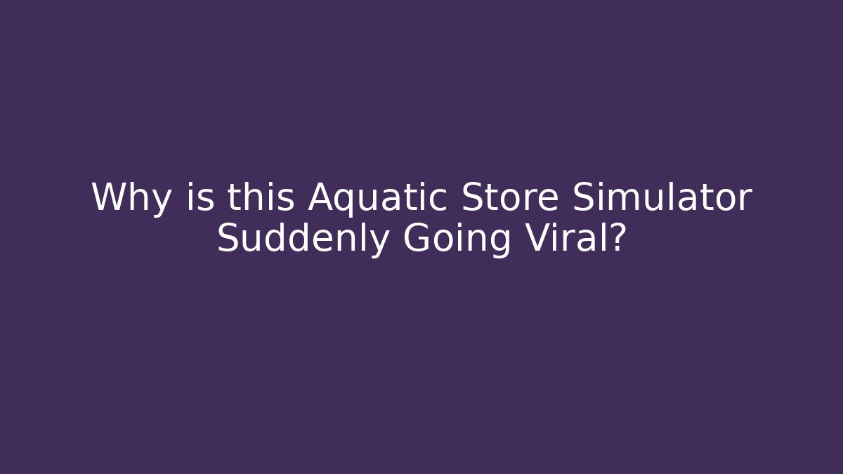 Why is this Aquatic Store Simulator Suddenly Going Viral?