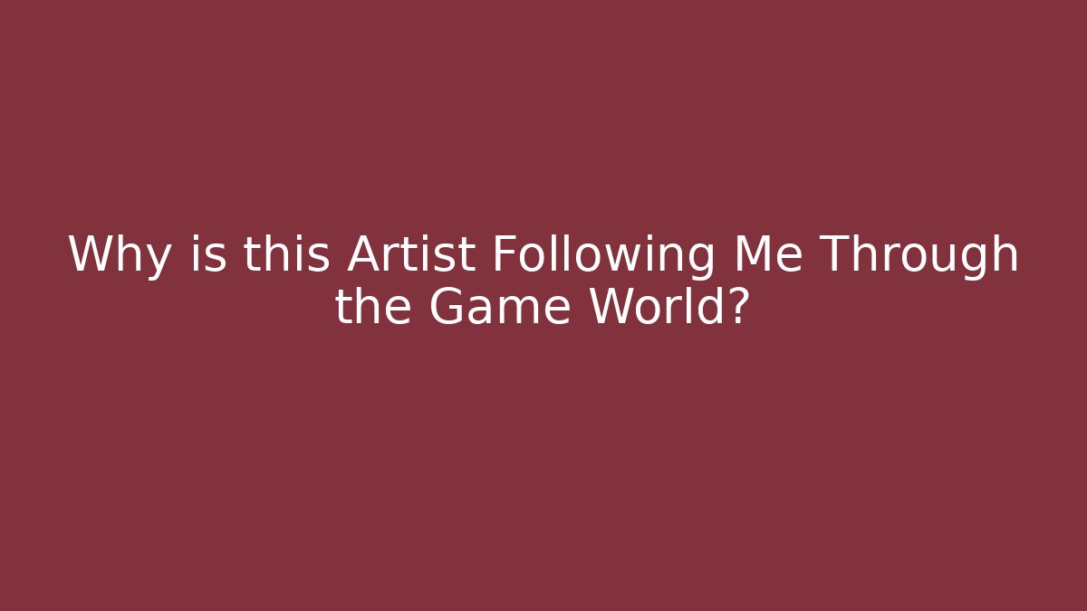 Why is this Artist Following Me Through the Game World?