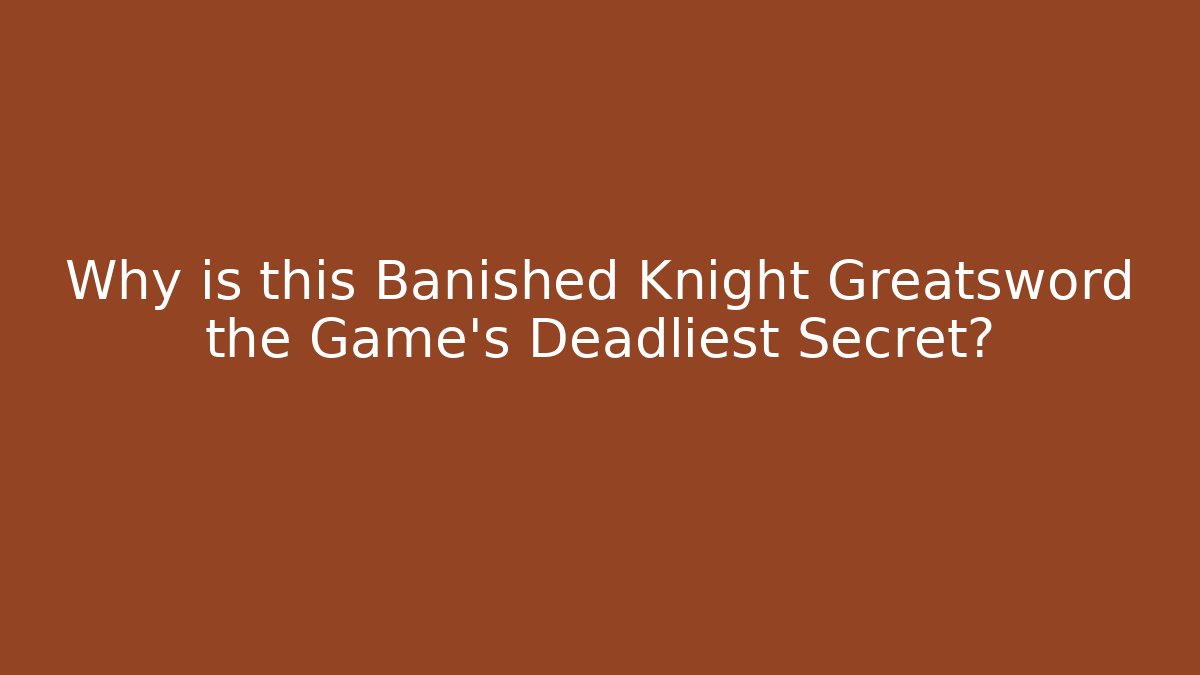 Why is this Banished Knight Greatsword the Game's Deadliest Secret?