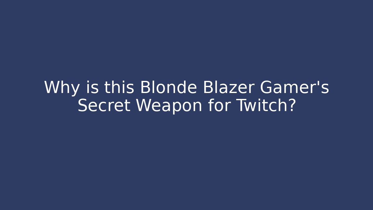 Why is this Blonde Blazer Gamer’s Secret Weapon for Twitch?