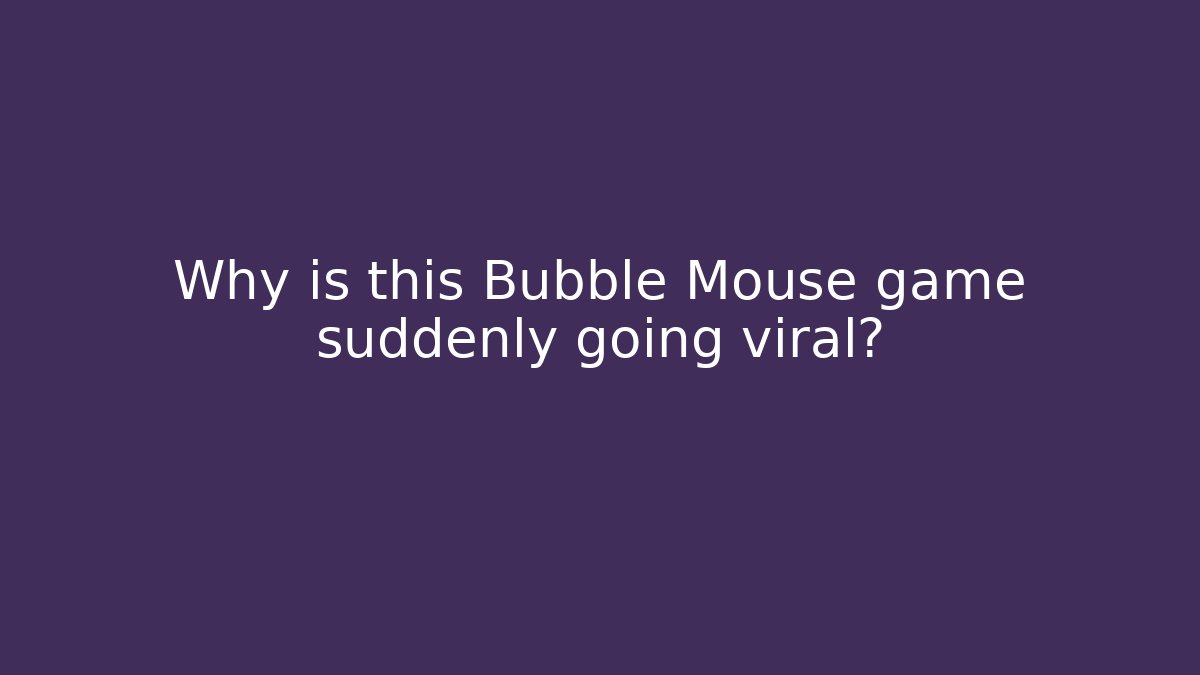Why is this Bubble Mouse game suddenly going viral?