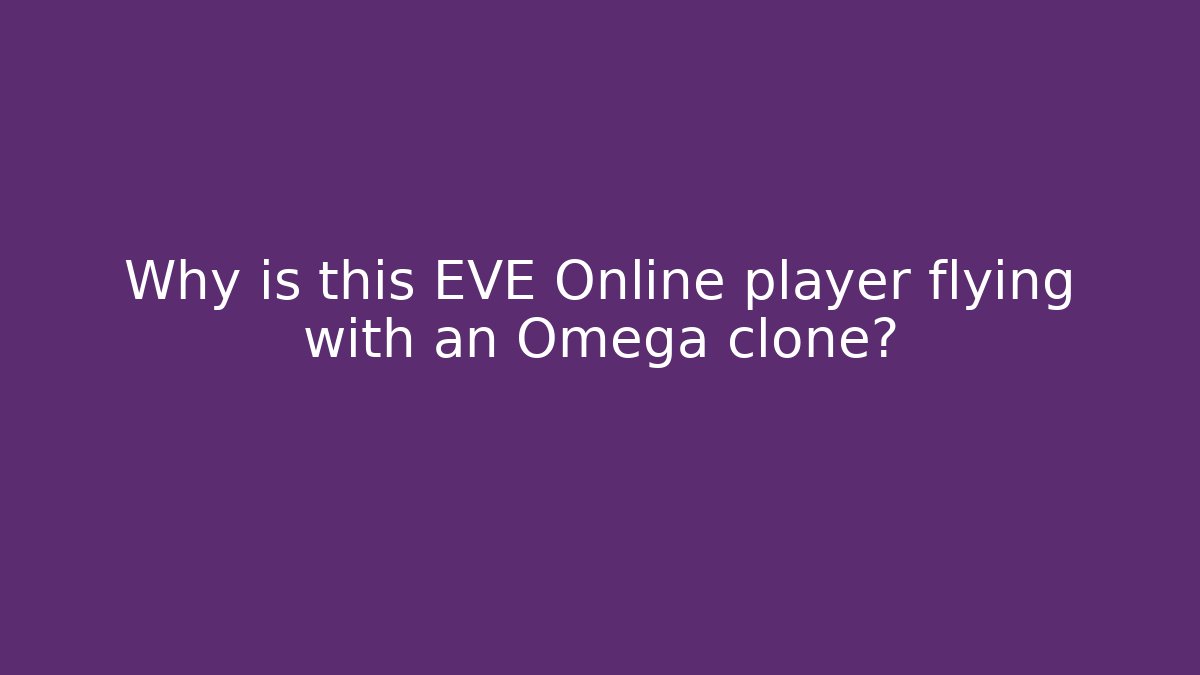 Why is this EVE Online player flying with an Omega clone?