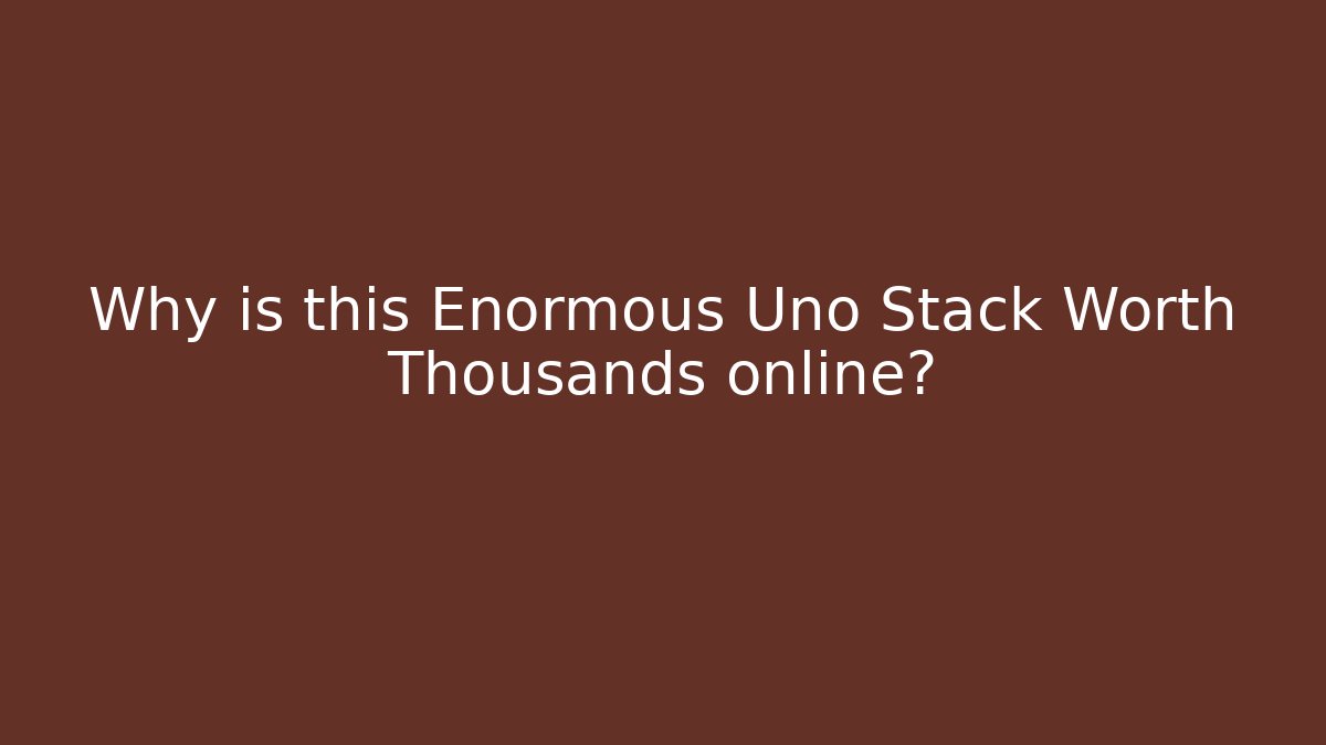 Why is this Enormous Uno Stack Worth Thousands online?
