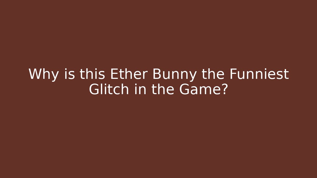 Why is this Ether Bunny the Funniest Glitch in the Game?