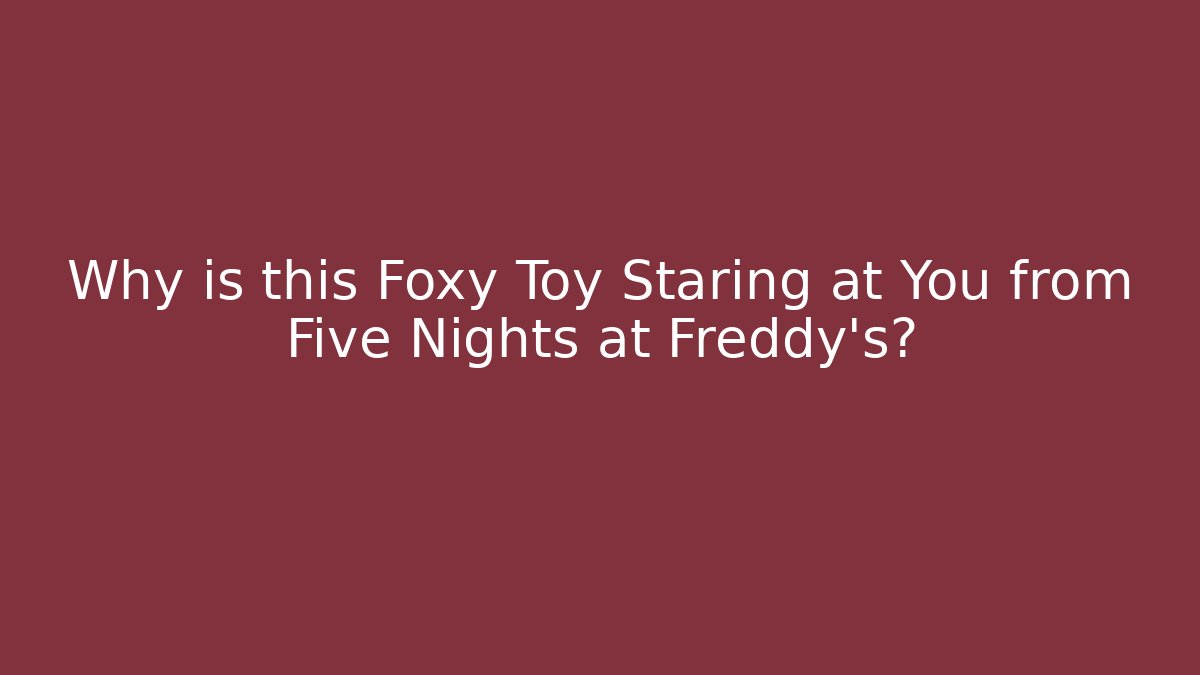Why is this Foxy Toy Staring at You from Five Nights at Freddy's?