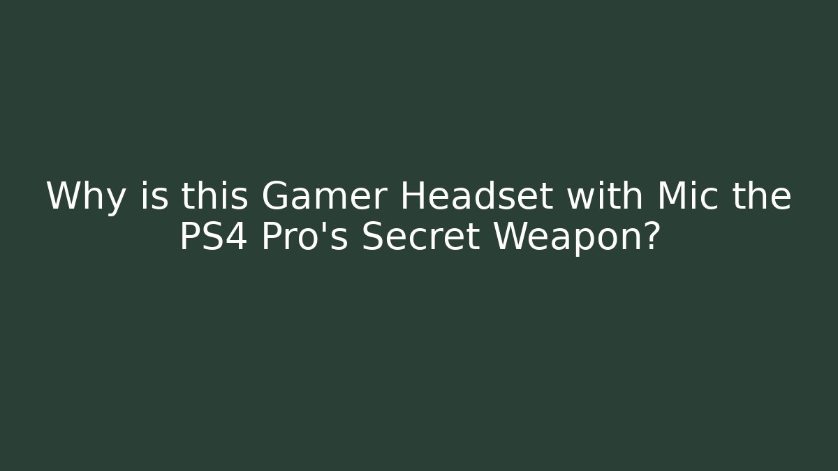 Why is this Gamer Headset with Mic the PS4 Pro’s Secret Weapon?