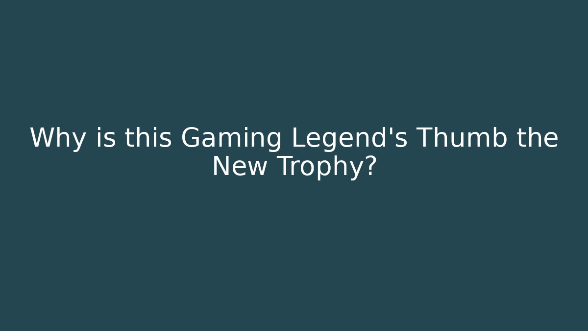 Why is this Gaming Legend’s Thumb the New Trophy?
