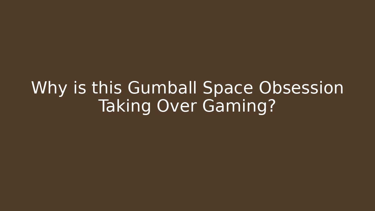 Why is this Gumball Space Obsession Taking Over Gaming? - Critter Realm