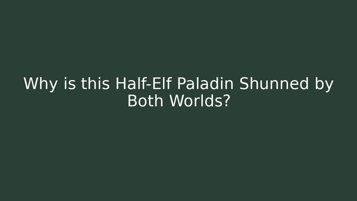 Why is this Half-Elf Paladin Shunned by Both Worlds?