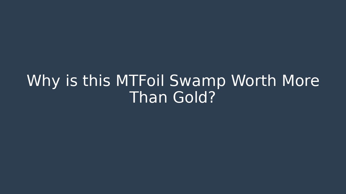 Why is this MTFoil Swamp Worth More Than Gold?