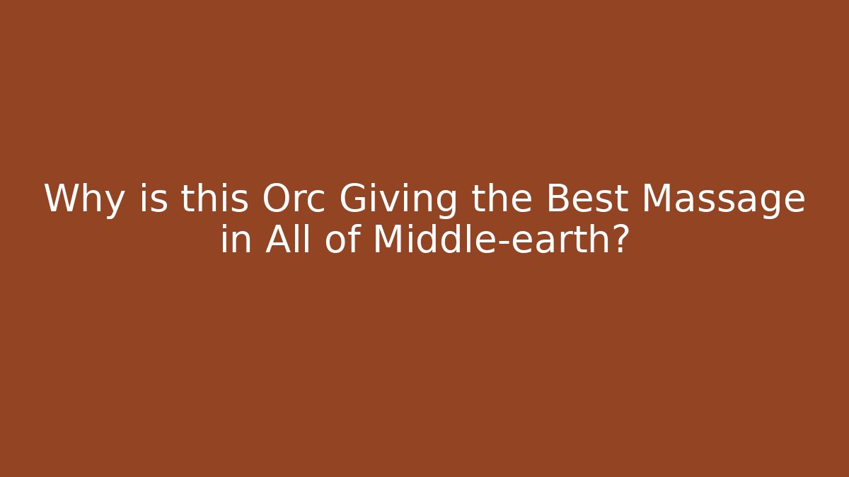 Why is this Orc Giving the Best Massage in All of Middle-earth?