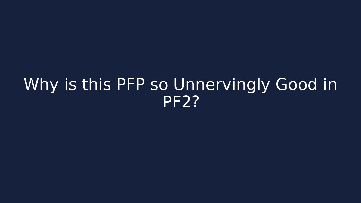 Why is this PFP so Unnervingly Good in PF2?