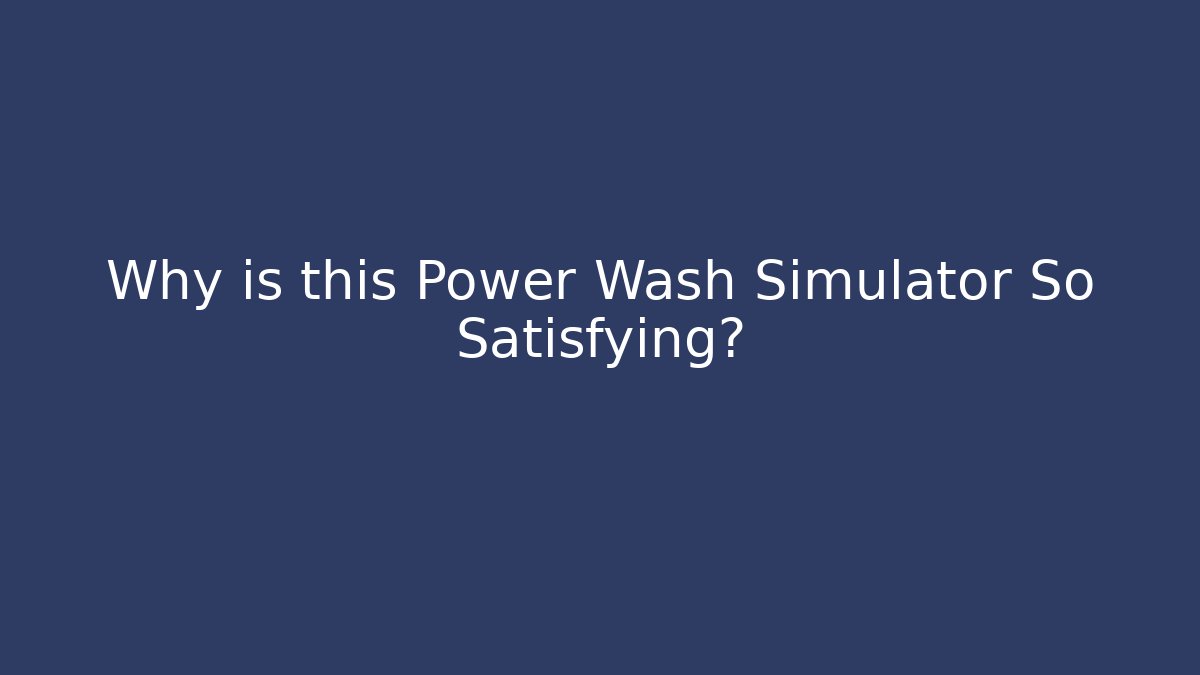 Why is this Power Wash Simulator So Satisfying?