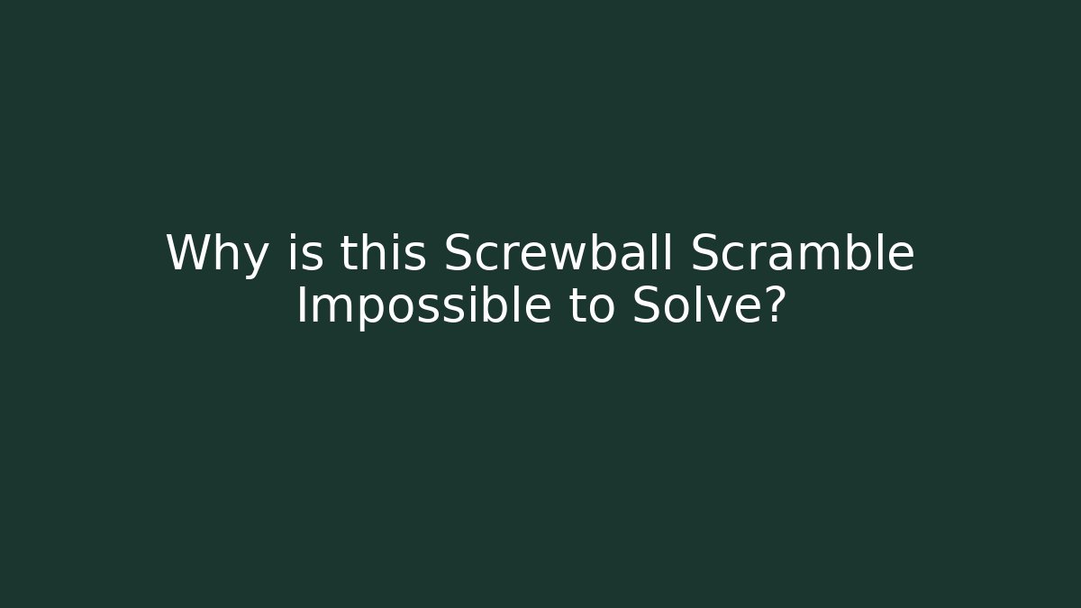 Why is this Screwball Scramble Impossible to Solve?
