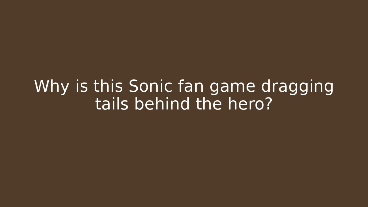 Why is this Sonic fan game dragging tails behind the hero?