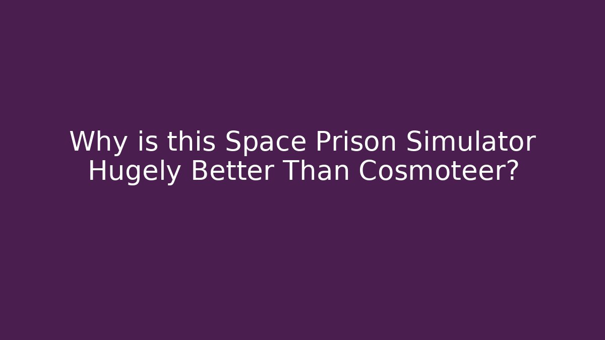 Why is this Space Prison Simulator Hugely Better Than Cosmoteer?