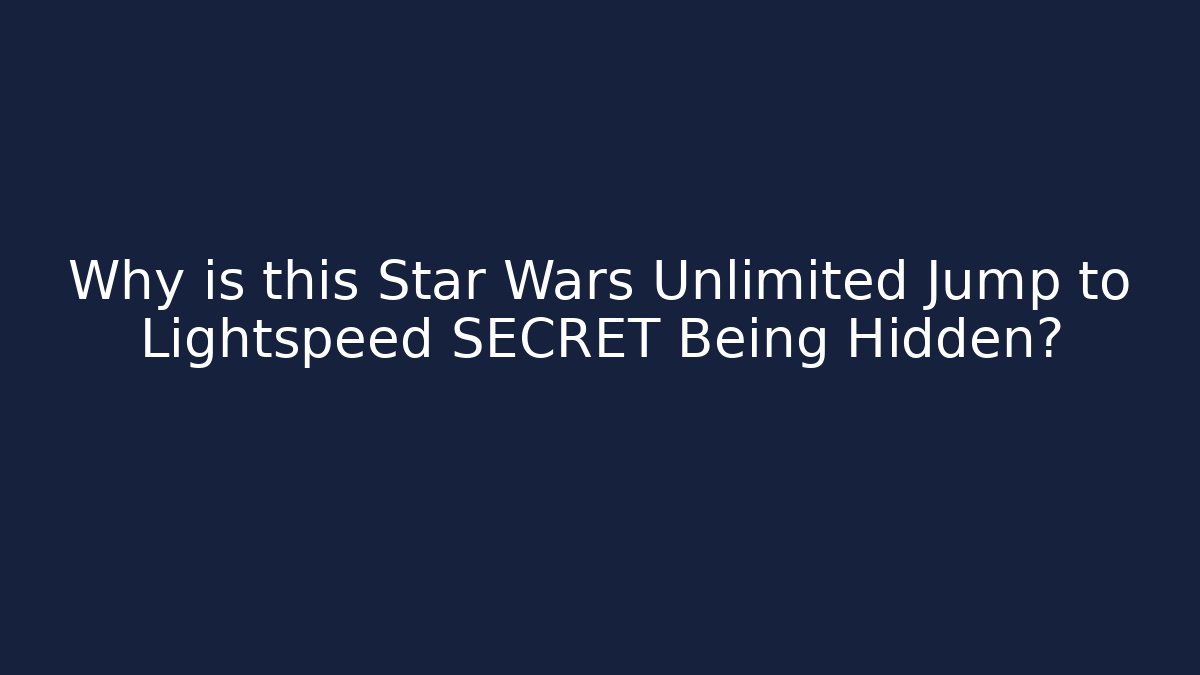 Why is this Star Wars Unlimited Jump to Lightspeed SECRET Being Hidden?