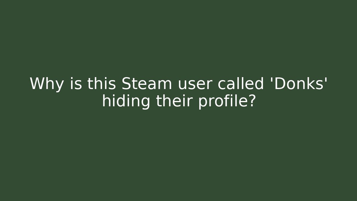Why is this Steam user called 'Donks' hiding their profile?