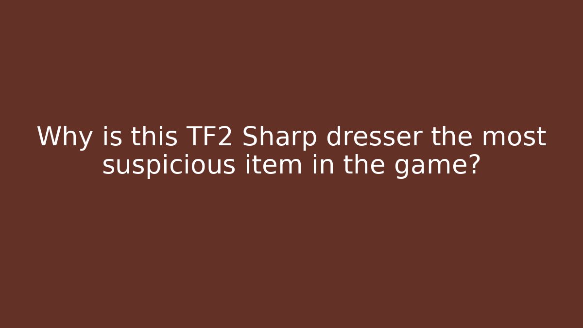 Why is this TF2 Sharp dresser the most suspicious item in the game?