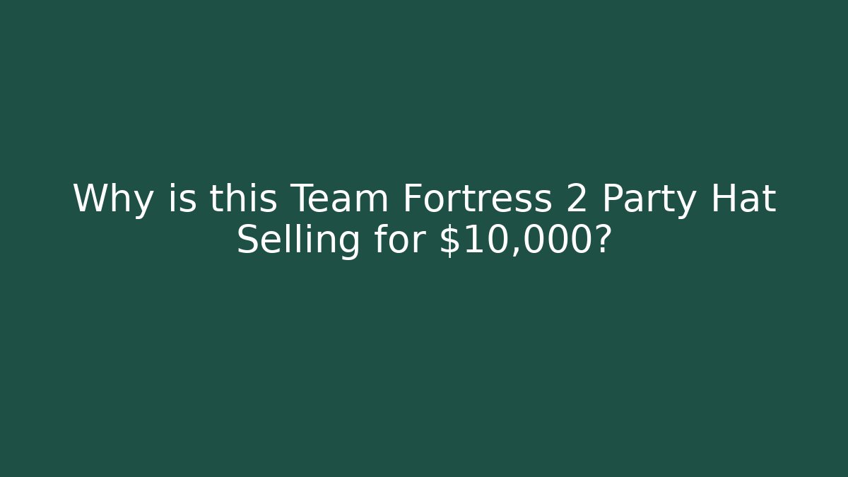 Why is this Team Fortress 2 Party Hat Selling for $10,000?