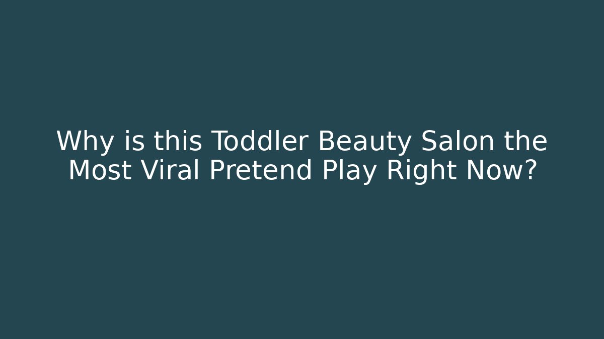 Why is this Toddler Beauty Salon the Most Viral Pretend Play Right Now?