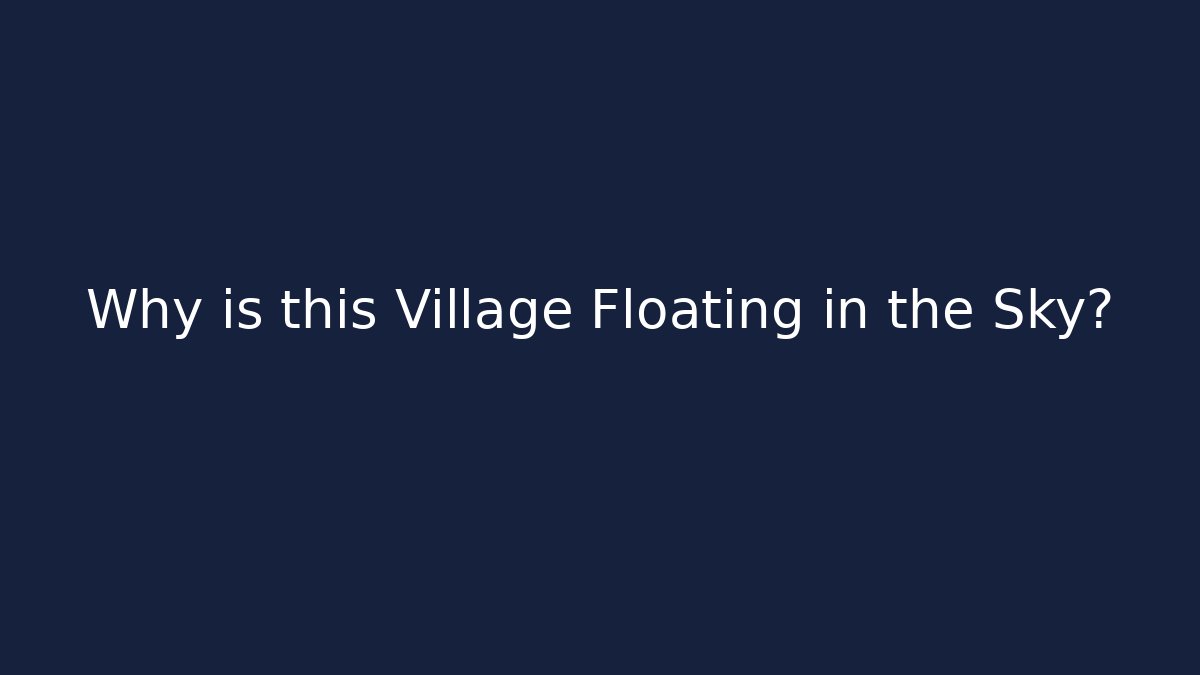 Why is this Village Floating in the Sky?