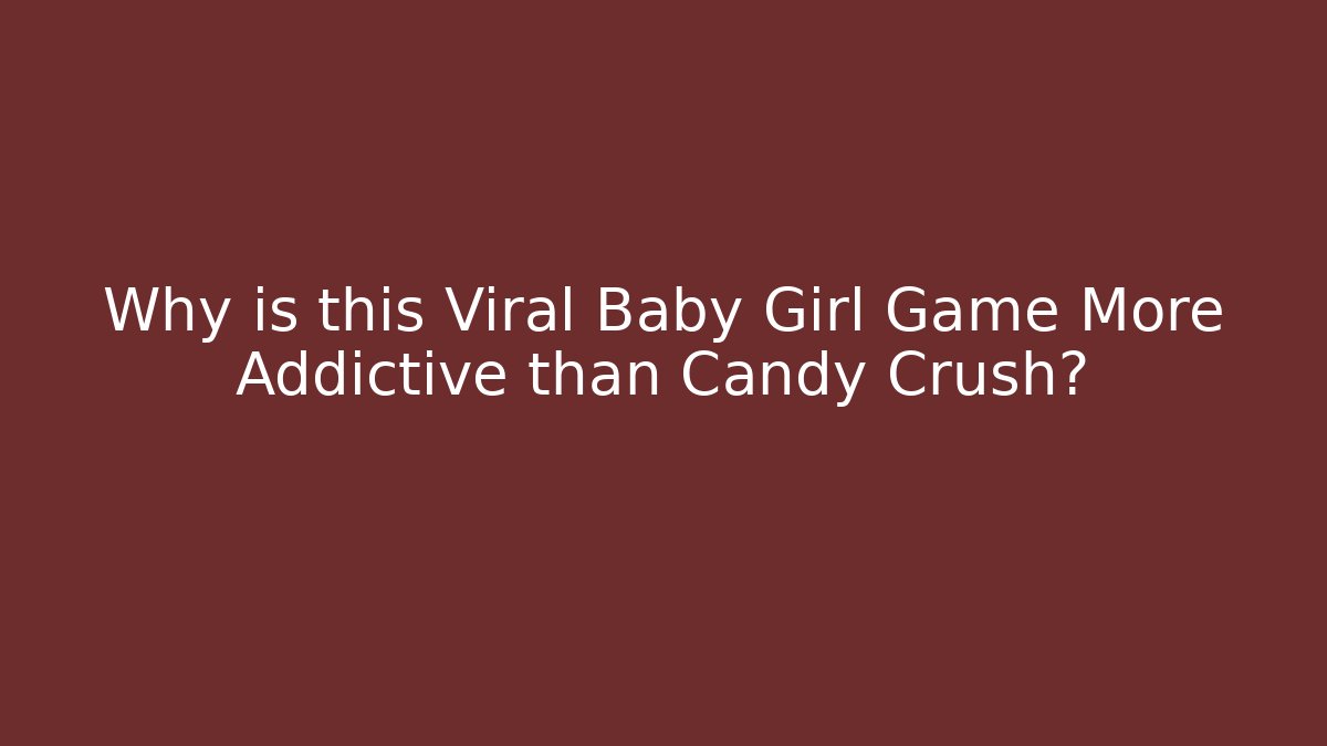 Why is this Viral Baby Girl Game More Addictive than Candy Crush?