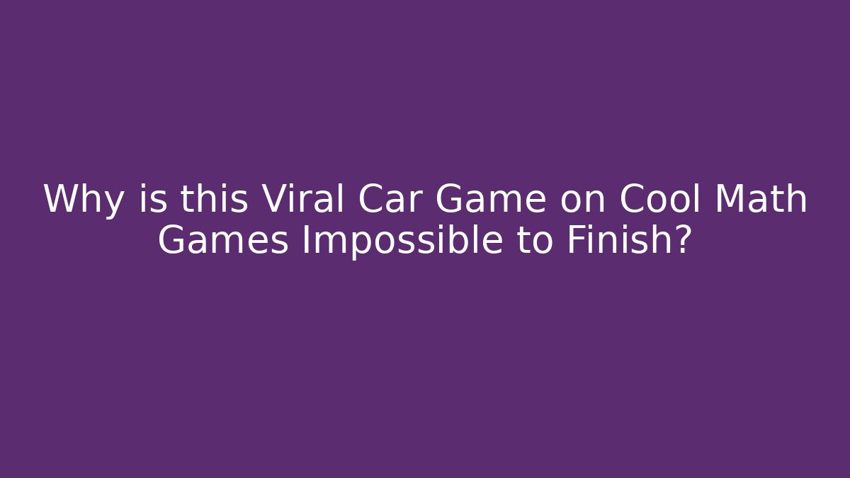 Why is this Viral Car Game on Cool Math Games Impossible to Finish?