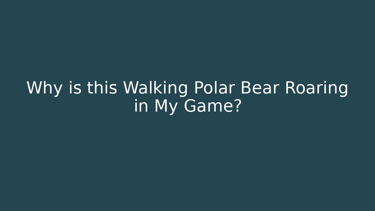 Why is this Walking Polar Bear Roaring in My Game?