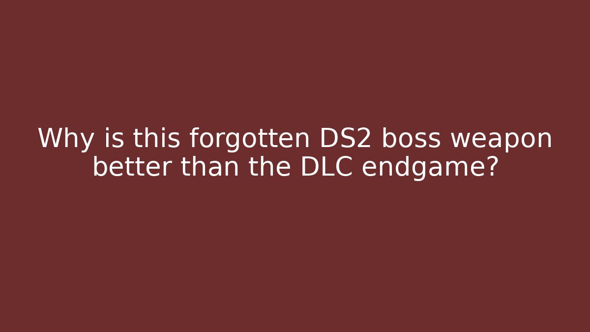 Why is this forgotten DS2 boss weapon better than the DLC endgame?
