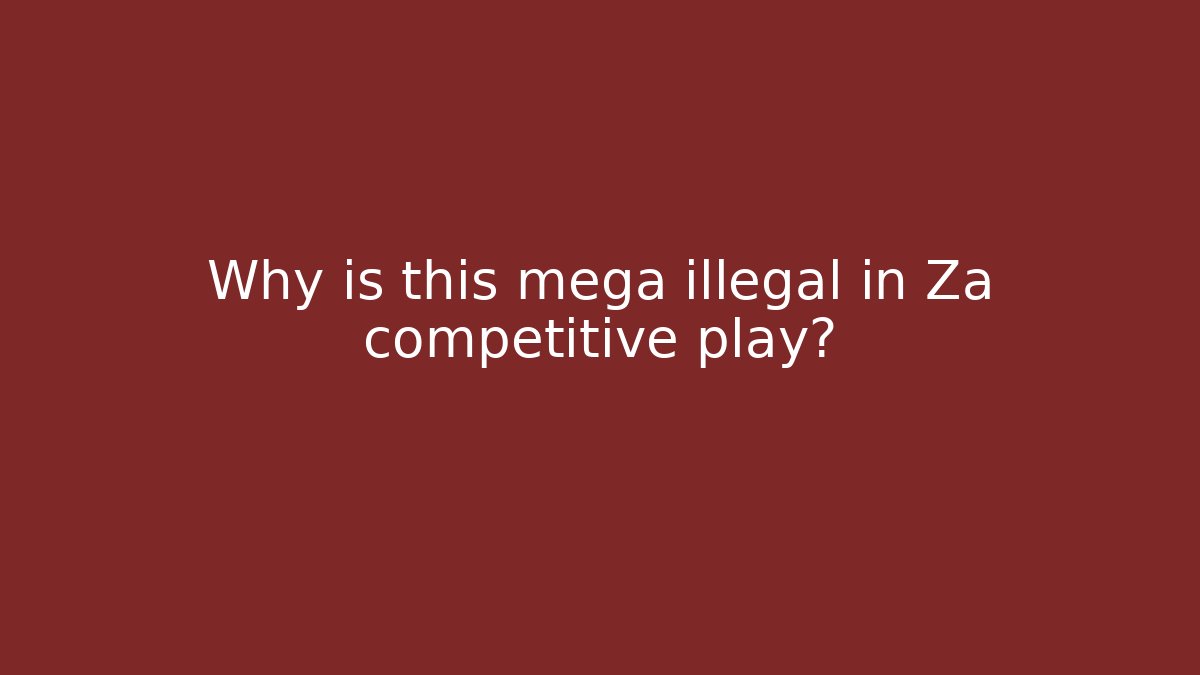 Why is this mega illegal in Za competitive play?