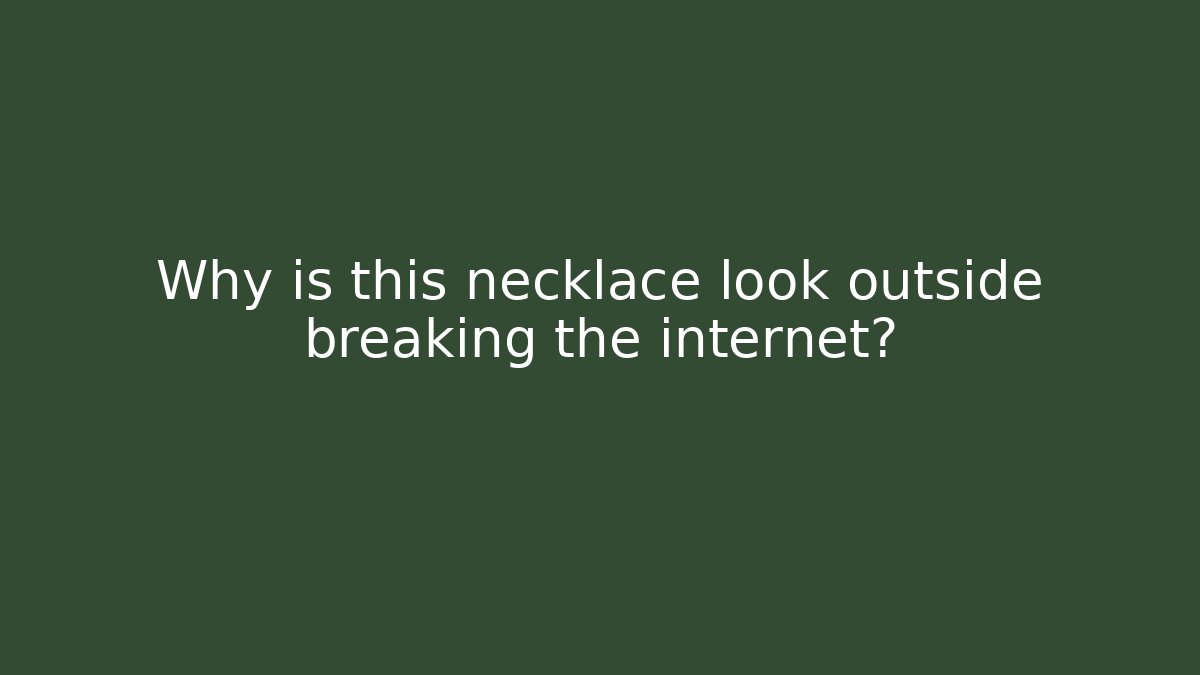 Why is this necklace look outside breaking the internet?
